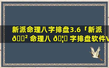 新派命理八字排盘3.6「新派 🌲 命理八 🦟 字排盘软件V3.3版破解教程」